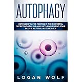 AUTOPHAGY: Extended Water Fasting Is The Powerful Secret of Healing and Anti-Aging Using Your Body's Natural Intelligence