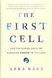 The First Cell: And the Human Costs of Pursuing Cancer to the Last by Azra Raza