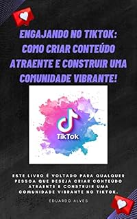 Livro Engajando no TikTok: Como Criar Conteúdo Atraente e Construir uma Comunidade Vibrante