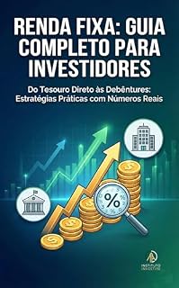 Livro Renda Fixa: Guia Completo para Investidores: Do Tesouro Direto às Debêntures: Estratégias Práticas com Números Reais