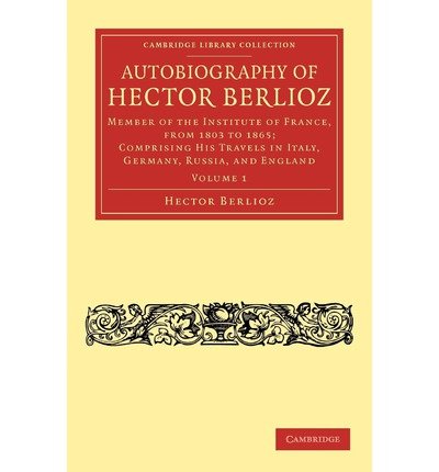 [(Autobiography of Hector Berlioz: Volume 1: Member of the Institute of France, from 1803 to 1869; Comprising His Travels in Italy, Germany, Russia, and England)] [Author: Hector Berlioz] published on (June, 2011)