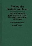 Saving the Savings and Loan : The American Thrift Industry and the Texas Experience, 1950-1988, Fabritius, M. Manfred, 0275931617