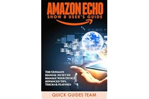 AMAZON ECHO SHOW 8 USER’S GUIDE: The Ultimate Manual To Set Up, Manage Your Device, Advanced Tips, Tricks & Features