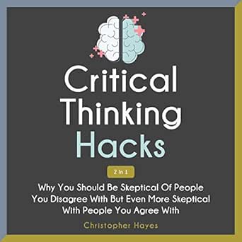 Critical Thinking Hacks 2 In 1 Why You Should Be Skeptical Of People You Disagree With But Even More Skeptical With People You Agree With Audible Audio Edition Christopher Hayes Patrick Magana Jackson Kesecker Brandon Ison Amazon Com