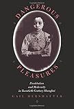 Dangerous Pleasures: Prostitution and Modernity in Twentieth-Century Shanghai (Philip E.Lilienthal Books)
