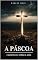 Livro A Páscoa: O Sacrifício e a Vitória de Jesus.: "Na morte de Cristo encontramos a vida, na Sua ressurreição encontramos a esperança."