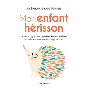 Mon enfant hérisson: Accompagner votre enfant hypersensible et aidez-le à exploiter son potentiel