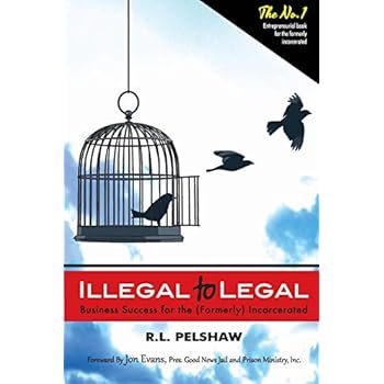 Illegal to Legal: Business Success For The (Formerly) Incarcerated Illegal to Legal: Business Success For The (Formerly) Incarcerated