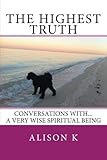 The Highest Truth: Conversations with... a very wise spiritual being by Alison K