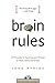 Brain Rules: 12 Principles for Surviving and Thriving at Work, Home, and School
