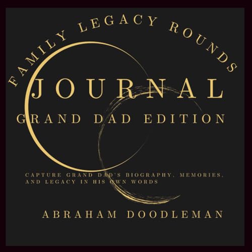 FAMILY LEGACY ROUNDS JOURNAL - GRAND DAD EDITION: Capture Grand Dad’s Biography, Memories, and Legacy in His Own Words