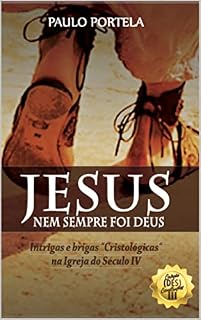 Livro Jesus nem sempre foi Deus: Intrigas e brigas "Cristológicas" na Igreja do Século IV