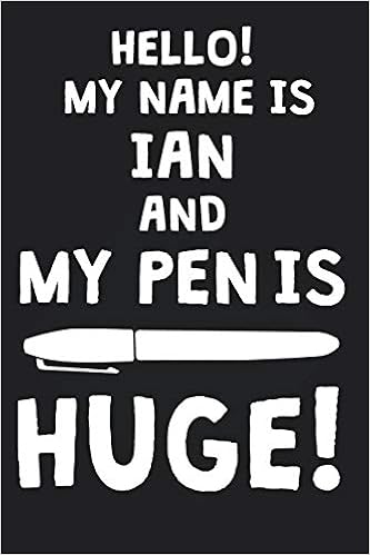 Hello My Name Is Ian And My Pen Is Huge Blank Name Personalized Customized Dirty Penis Joke Pun Notebook Journal For Men Dotted Men Writing Funny Birthday Christmas Gift