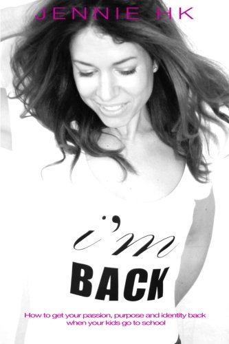 I'm Back: How to Get Your Passion, Purpose and Identity Back When Your Kids Go to School I'm Back: How to Get Your Passion, Purpose and Identity Back When Your Kids Go to School