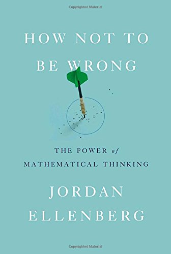 How Not to Be Wrong: The Power of Mathematical Thinking, by Jordan Ellenberg
