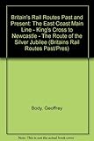 Image de Britain's Rail Routes Past and Present: The East Coast Main Line - King's Cross to Newcastle - The Route of the Silver Jubilee