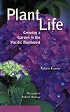Plant Life: Growing a Garden in the Pacific Northwest by Valerie Easton, Richard Hartlage