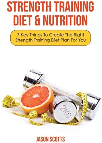 Strength Training Diet & Nutrition: 7 Key Things To Create The Right Strength Training Diet Plan For You