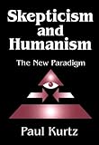 Skepticism and Humanism : The New Paradigm, Kurtz, Paul, 0765800519