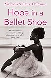 Hope in a Ballet Shoe: Orphaned by War, Saved by Ballet: an Extraordinary Story by Michaela DePrince and Elaine DePrince