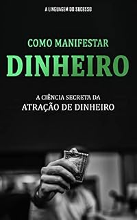 Livro COMO MANIFESTAR DINHEIRO: Como Atrair Dinheiro, Riqueza e Abundância Para Sua Vida Usando A Lei da Tração e Poderosas Técnicas de Manifestação
