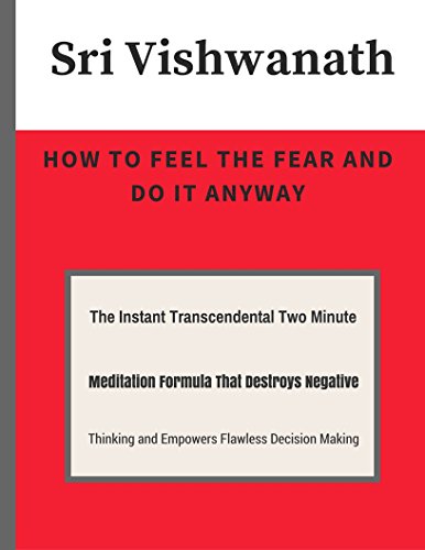 How To Feel The Fear And Do It Anyway: The Instant Transcendental Two Minute Meditation Formula That Destroys Negative Thinking and Empowers Flawless Decision Making