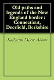 Old paths and legends of the New England border : Connecticut, Deerfield, Berkshire by 
