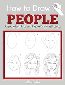 How To Draw People Step By Step Face And Figure Drawing Projects Beginner Drawing Guides Calder Alisa 9781647900953 Amazon Com Books How To Draw People Step By Step Face And Figure Drawing Projects Beginner Drawing Guides Calder Alisa 9781647900953 Amazon Com Books
