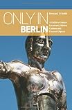 Only in Berlin: A Guide to Unique Locations, Hidden Corners & Unusual Objects (
