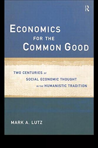Economics for the Common Good: Two Centuries of Economic Thought in the Humanist Tradition (Routledge Advances in Social Economics)