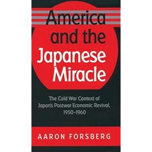 America and the Japanese Miracle: The Cold War Context of Japan's Postwar Economic Revival, 1950-1960 (The Luther H. Hodges Jr. and Luther H. Hodges .