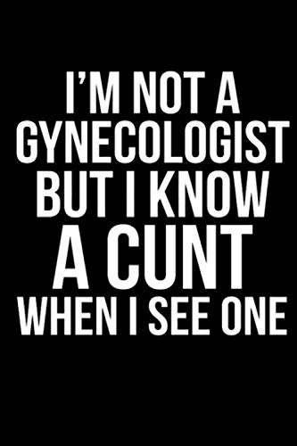 I'm Not A Gynecologist But I Know A Cunt When I See One Notebook: (110 Pages, Lined paper, 6 x 9 size, Soft Glossy Cover)