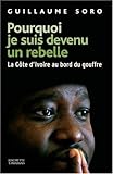 Pourquoi je suis devenu un rebelle : La Côte d'Ivoire au bord du gouffre by