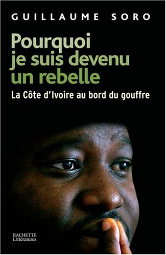Pourquoi je suis devenu un rebelle : La Côte d'Ivoire au bord du gouffre by Guillaume Soro, Serge Daniel