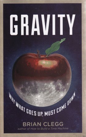 Gravity: How the Most Mysterious Force in the Universe Shapes Our Lives, by Brian Clegg