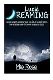 Lucid Dreaming: Learn How To Control Your Dreams In 10 Easy Steps - Lucid Dreaming Techniques (Lucid by Mia Rose