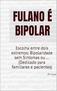 Livro FULANO É BIPOLAR: Escolha entre dois extremos: Bipolaridade sem Sintomas ou ... (Dedicado para familiares e pacientes)