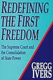 Redefining the First Freedom : The Supreme Court and the Consolidation of State Power, 1980-1990, Ivers, Gregg, 1560000546