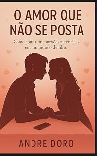 Livro O Amor Que Não Se Posta: Como construir conexões autênticas em um mundo de likes