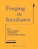 Forging the Incubator : How to Design and Implement a Feasibility Study for Business Incubation Programs, Meeder, Robert A., 1887183183