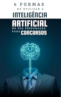 Livro 6 Formas de Utilizar a Inteligência Artificial na sua Preparação para Concursos: Aprenda a Utilizar as Inteligências Artificias para te dar uma vantagem competitiva nos concursos públicos!