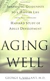 Aging Well: Surprising Guideposts to a Happier Life from the Landmark Harvard Study of Adult Development