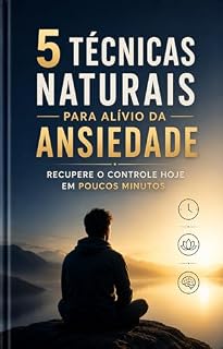 Livro 5 Técnicas Naturais para alívio da ansiedade: Recupere o controle hoje em poucos minutos