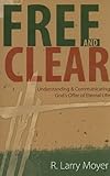 Free and Clear: Understanding and Communicating God's Offer of Eternal Life by R. Larry Moyer