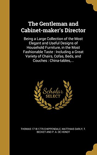 The Gentleman and Cabinet-maker's Director: Being a Large Collection of the Most Elegant and Useful Designs of Household Furniture, in the Most ... Cofas, Beds, and Couches : China-tables,...