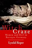 Witch Craze: Terror and Fantasy in Baroque Germany