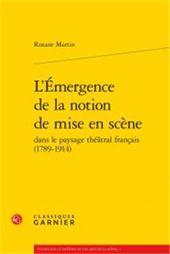 L' émergence de la notion de mise en scène dans le paysage théâtral français, 1789-1914