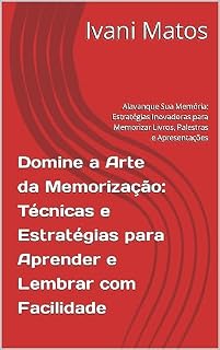 Livro Domine a Arte da Memorização: Técnicas e Estratégias para Aprender e Lembrar com Facilidade: Alavanque Sua Memória: Estratégias Inovadoras para Memorizar Livros, Palestras e Apresentações