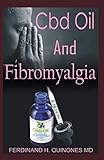 CBD OIL FOR FIBROMYALGIA: All You Need To Know About using Cbd Oil to Relieve Pain, Clear Brain Fog, by FERDINAND H. QUINONES