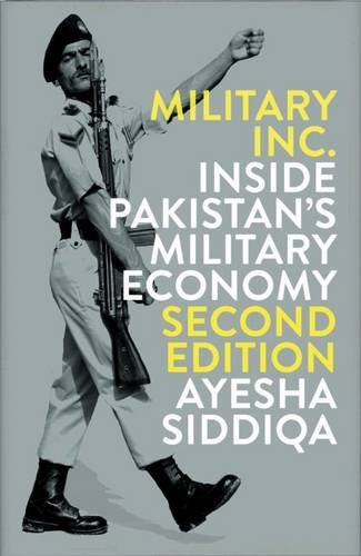 Military, Inc.: Inside Pakistan's Military Economy, by Ayesha Siddiqa Military, Inc.: Inside Pakistan's Military Economy, by Ayesha Siddiqa